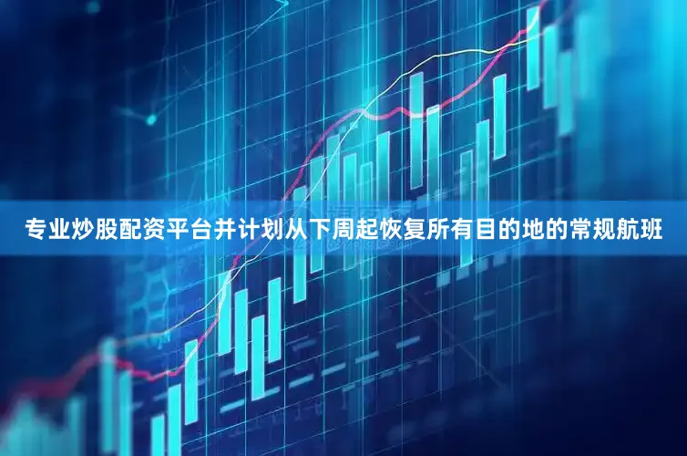 专业炒股配资平台并计划从下周起恢复所有目的地的常规航班