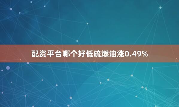 配资平台哪个好低硫燃油涨0.49%
