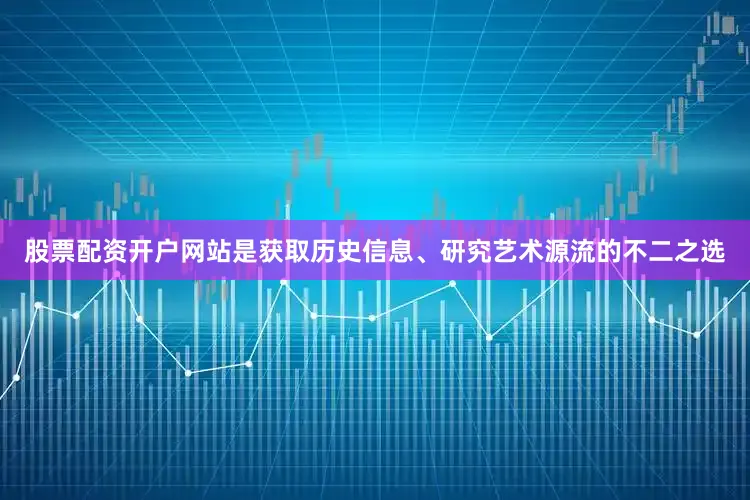 股票配资开户网站是获取历史信息、研究艺术源流的不二之选