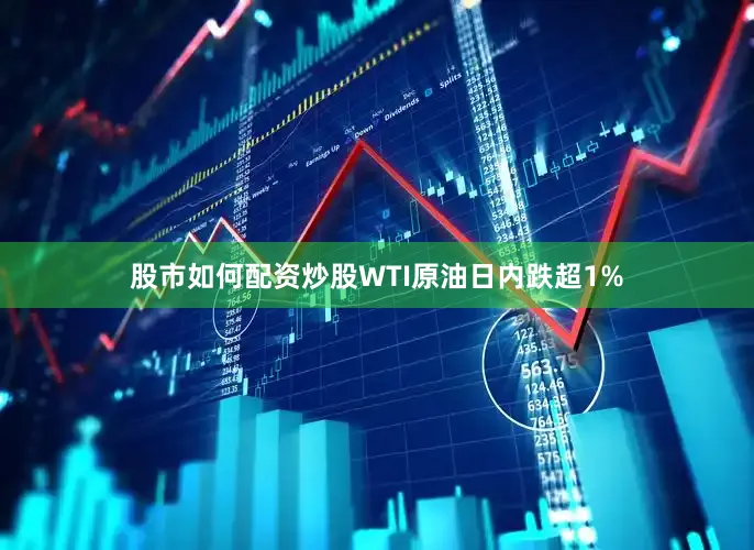股市如何配资炒股WTI原油日内跌超1%