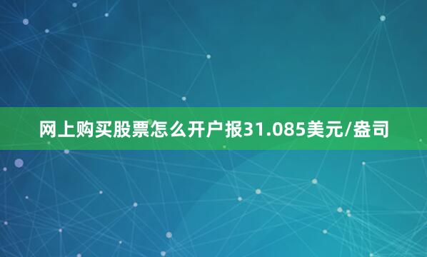 网上购买股票怎么开户报31.085美元/盎司