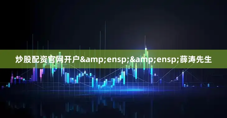 炒股配资官网开户&ensp;&ensp;薛涛先生