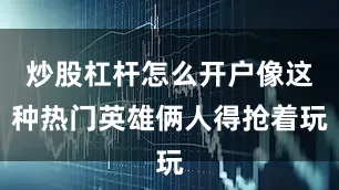 炒股杠杆怎么开户像这种热门英雄俩人得抢着玩