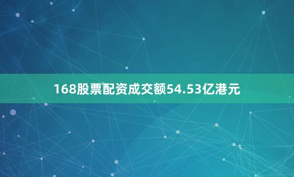 168股票配资成交额54.53亿港元