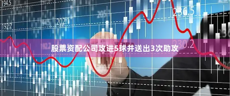 股票资配公司攻进5球并送出3次助攻