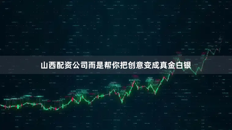 山西配资公司而是帮你把创意变成真金白银