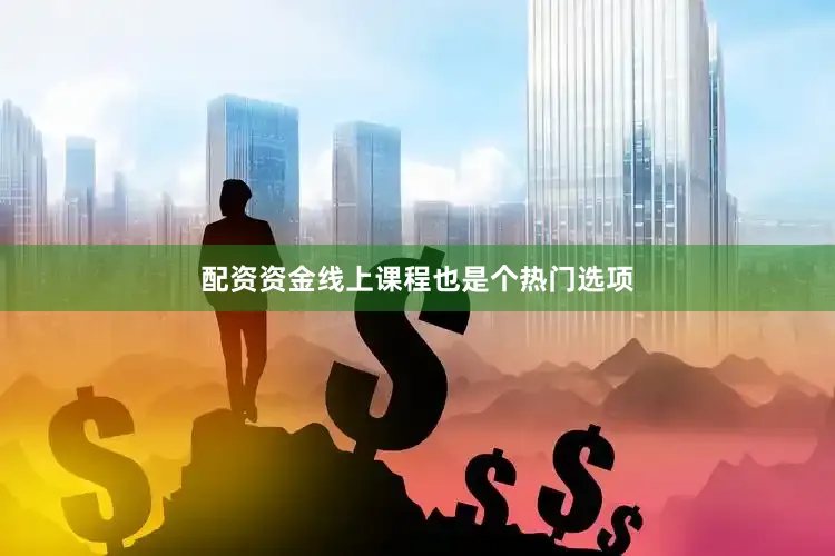 配资资金线上课程也是个热门选项