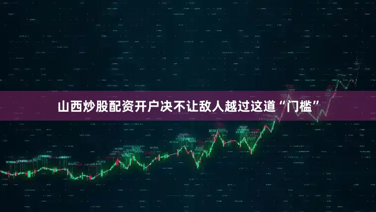 山西炒股配资开户决不让敌人越过这道“门槛”
