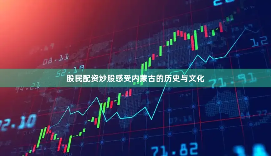 股民配资炒股感受内蒙古的历史与文化