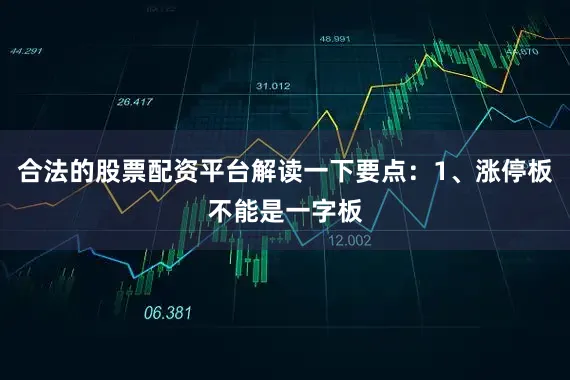 合法的股票配资平台解读一下要点:1、涨停板不能是一字板
