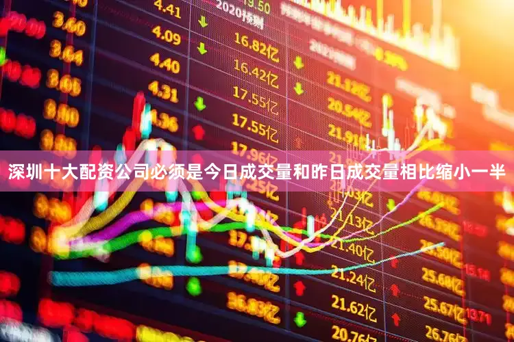 深圳十大配资公司必须是今日成交量和昨日成交量相比缩小一半