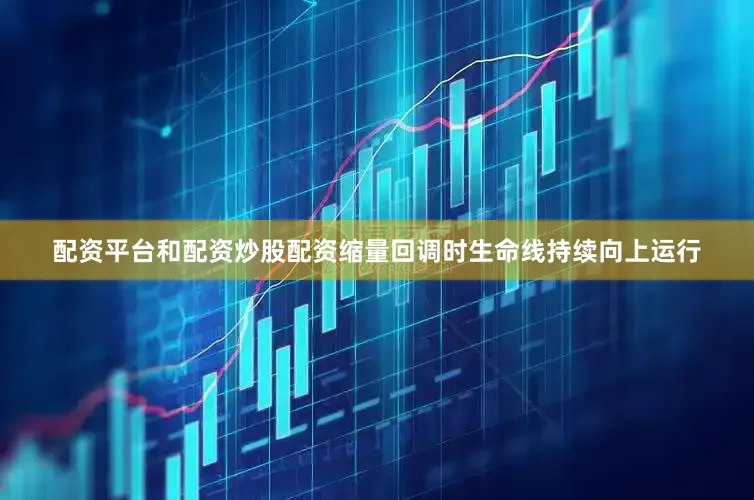 配资平台和配资炒股配资缩量回调时生命线持续向上运行
