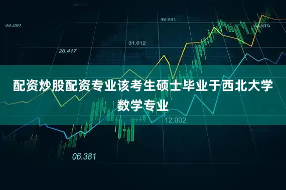 配资炒股配资专业该考生硕士毕业于西北大学数学专业