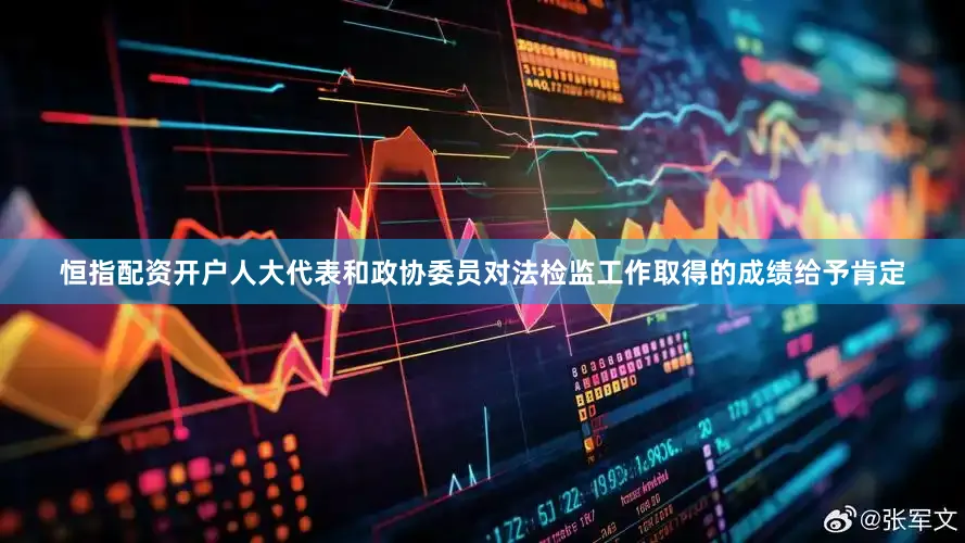 恒指配资开户人大代表和政协委员对法检监工作取得的成绩给予肯定