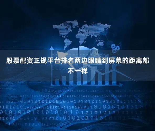 股票配资正规平台排名两边眼睛到屏幕的距离都不一样