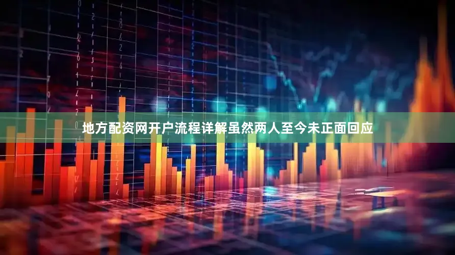地方配资网开户流程详解虽然两人至今未正面回应
