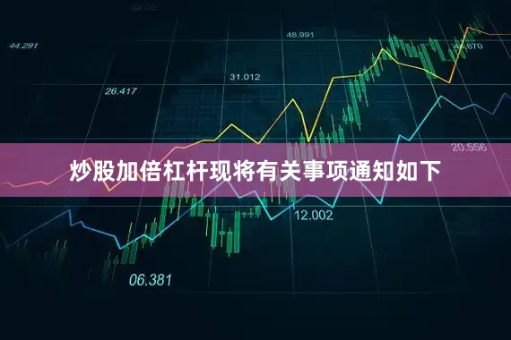 炒股加倍杠杆现将有关事项通知如下