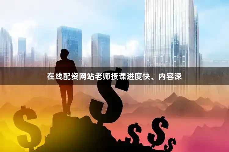 在线配资网站老师授课进度快、内容深