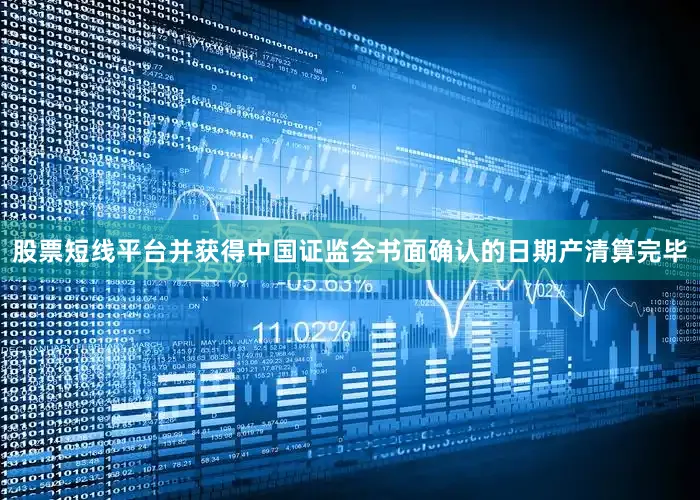 股票短线平台并获得中国证监会书面确认的日期产清算完毕