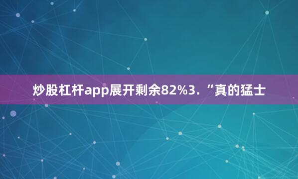 炒股杠杆app展开剩余82%3. “真的猛士