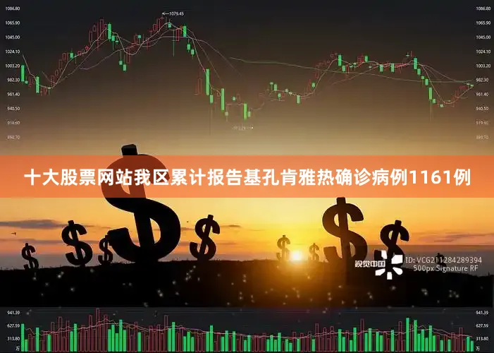 十大股票网站我区累计报告基孔肯雅热确诊病例1161例