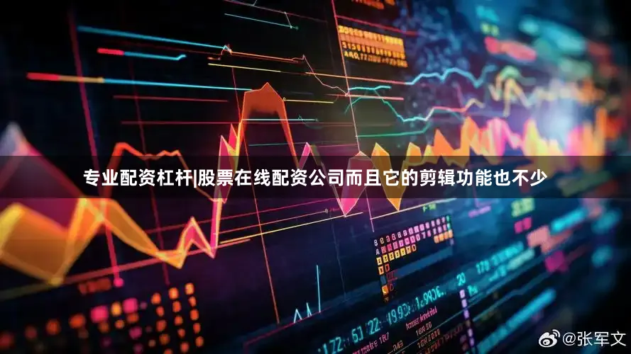 专业配资杠杆|股票在线配资公司而且它的剪辑功能也不少