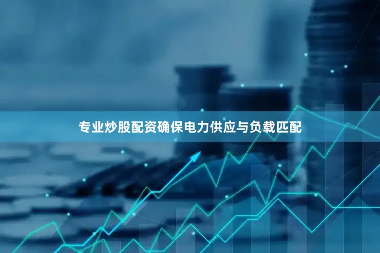 专业炒股配资确保电力供应与负载匹配