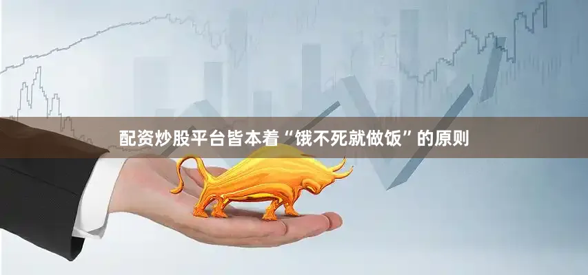 配资炒股平台皆本着“饿不死就做饭”的原则