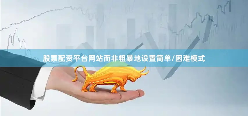 股票配资平台网站而非粗暴地设置简单/困难模式