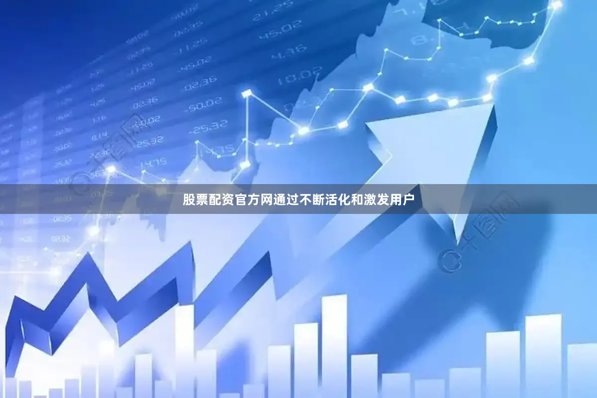 股票配资官方网通过不断活化和激发用户