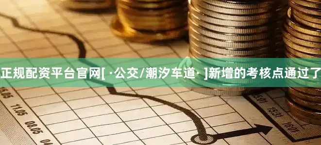 正规配资平台官网[ ·公交/潮汐车道· ]新增的考核点通过了