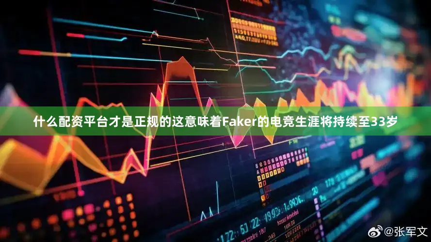 什么配资平台才是正规的这意味着Faker的电竞生涯将持续至33岁