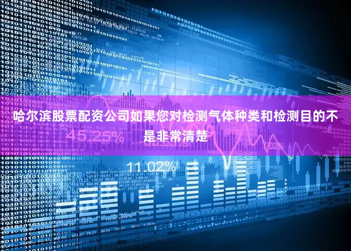 哈尔滨股票配资公司如果您对检测气体种类和检测目的不是非常清楚