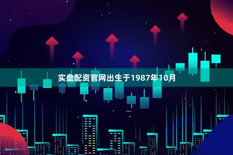 实盘配资官网出生于1987年10月