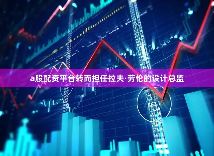 a股配资平台转而担任拉夫·劳伦的设计总监