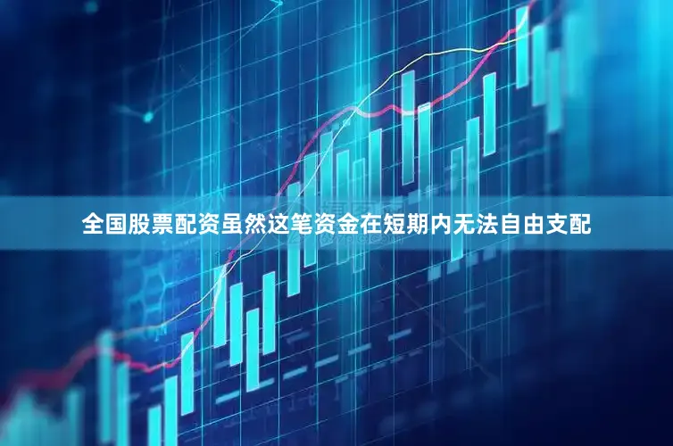 全国股票配资虽然这笔资金在短期内无法自由支配