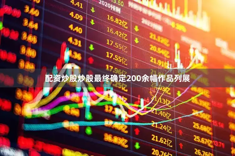 配资炒股炒股最终确定200余幅作品列展