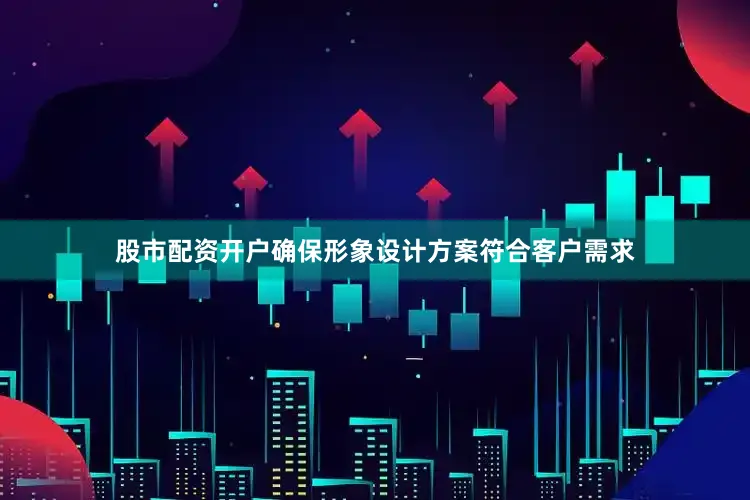 股市配资开户确保形象设计方案符合客户需求