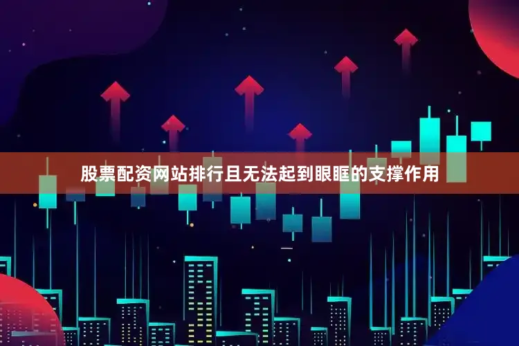 股票配资网站排行且无法起到眼眶的支撑作用