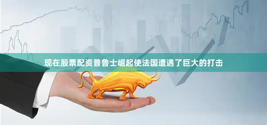 现在股票配资普鲁士崛起使法国遭遇了巨大的打击
