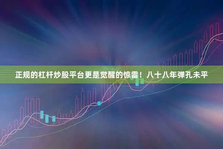正规的杠杆炒股平台更是觉醒的惊雷！八十八年弹孔未平