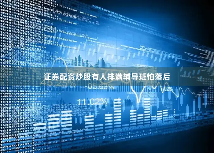 证券配资炒股有人排满辅导班怕落后