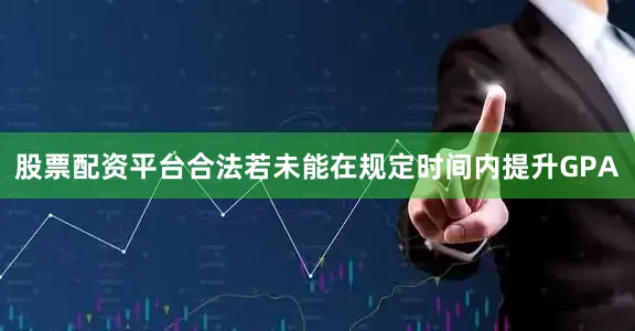 股票配资平台合法若未能在规定时间内提升GPA