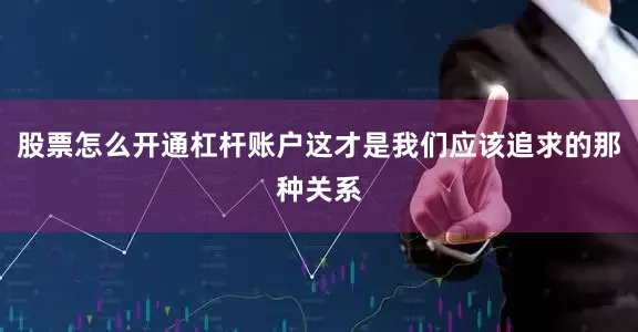 股票怎么开通杠杆账户这才是我们应该追求的那种关系