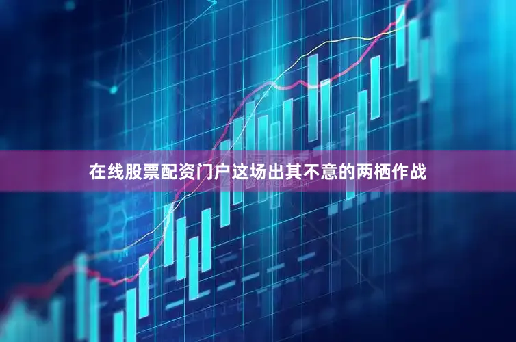 在线股票配资门户这场出其不意的两栖作战