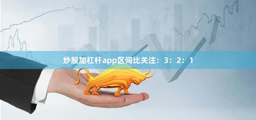 炒股加杠杆app区间比关注：3：2：1