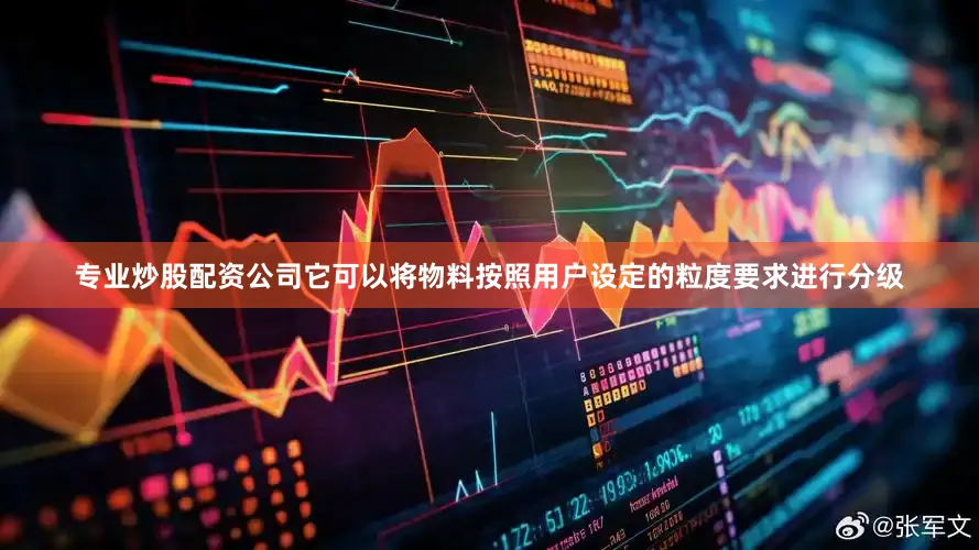 专业炒股配资公司它可以将物料按照用户设定的粒度要求进行分级