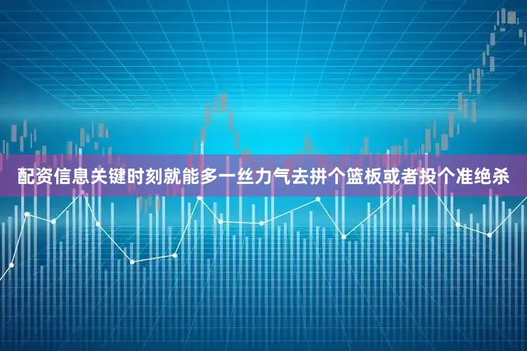 配资信息关键时刻就能多一丝力气去拼个篮板或者投个准绝杀