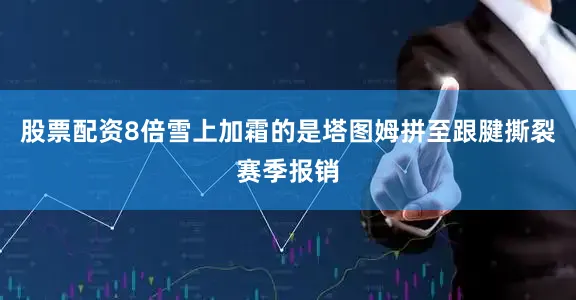 股票配资8倍雪上加霜的是塔图姆拼至跟腱撕裂赛季报销