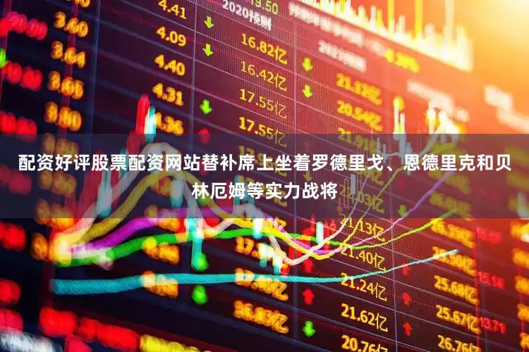 配资好评股票配资网站替补席上坐着罗德里戈、恩德里克和贝林厄姆等实力战将
